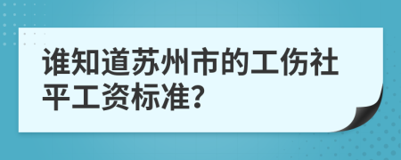誰知道蘇州市的工傷社平工資標準?